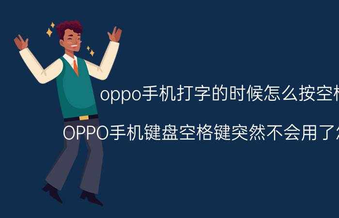 oppo手机打字的时候怎么按空格 OPPO手机键盘空格键突然不会用了怎么办？